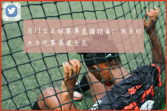 月11日足球赛事直播指南:焦点对决与观赛渠道全览