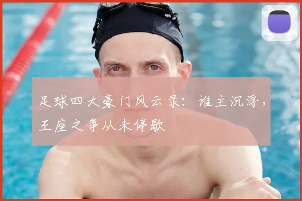 足球四大豪门风云录：谁主沉浮，王座之争从未停歇