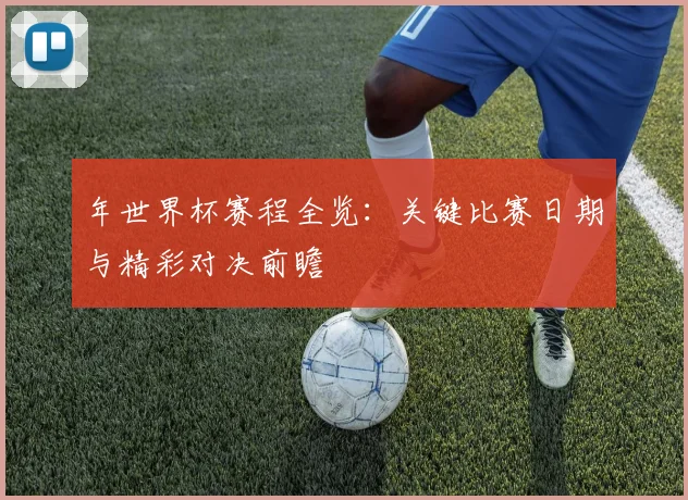 年世界杯赛程全览:关键比赛日期与精彩对决前瞻