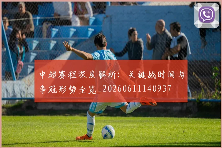 中超赛程深度解析:关键战时间与争冠形势全览_20260611140937