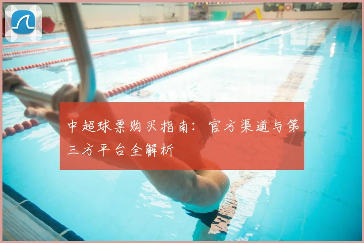 中超球票购买指南:官方渠道与第三方平台全解析