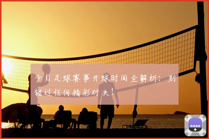 今日足球赛事开球时间全解析：别错过任何精彩对决！
