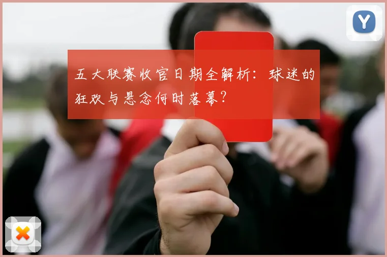 五大联赛收官日期全解析:球迷的狂欢与悬念何时落幕?