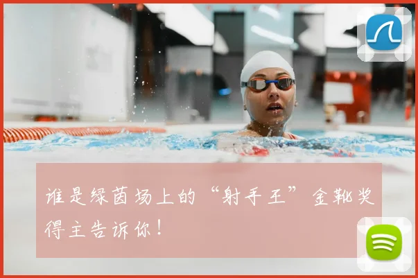 谁是绿茵场上的“射手王”金靴奖得主告诉你！