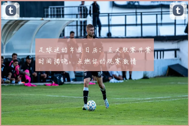 足球迷的年度日历：五大联赛开赛时间揭晓，点燃你的观赛激情