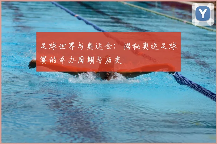 足球世界与奥运会：揭秘奥运足球赛的举办周期与历史