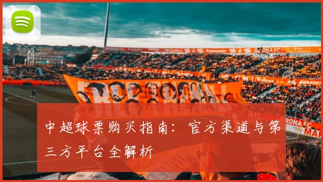中超球票购买指南：官方渠道与第三方平台全解析