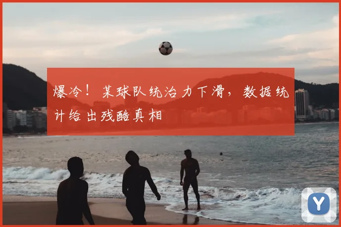 爆冷!某球队统治力下滑,数据统计给出残酷真相