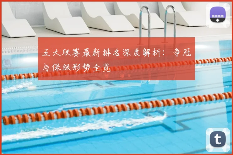 五大联赛最新排名深度解析：争冠与保级形势全览