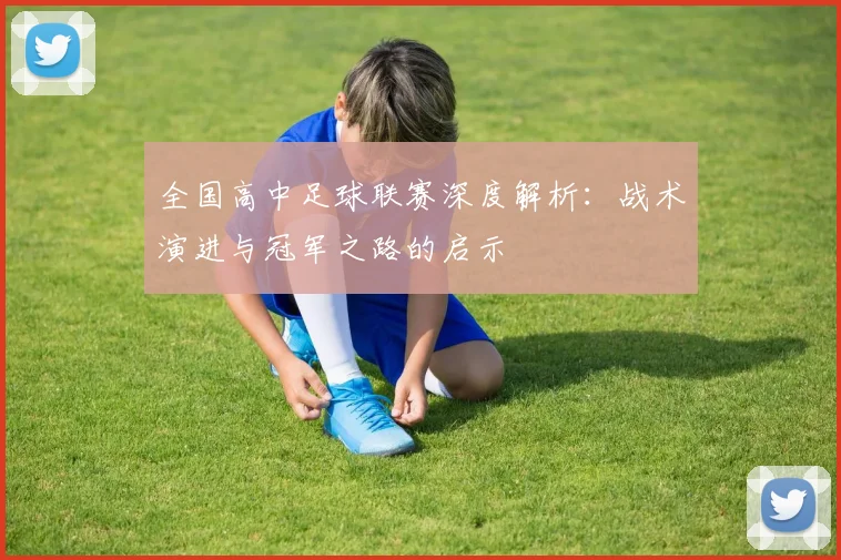 全国高中足球联赛深度解析：战术演进与冠军之路的启示