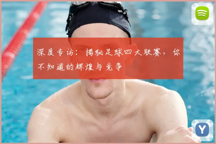 深度专访:揭秘足球四大联赛,你不知道的辉煌与竞争