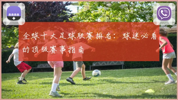 全球十大足球联赛排名：球迷必看的顶级赛事指南