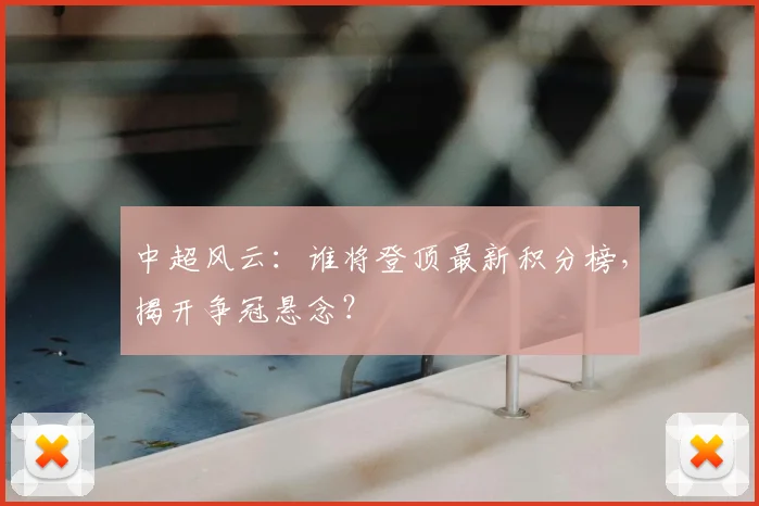 中超风云：谁将登顶最新积分榜，揭开争冠悬念？