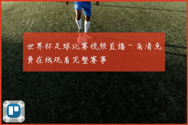 世界杯足球比赛视频直播 - 高清免费在线观看完整赛事