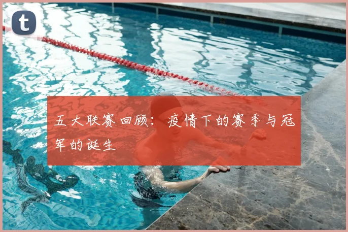 五大联赛回顾：疫情下的赛季与冠军的诞生
