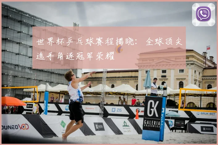 世界杯乒乓球赛程揭晓：全球顶尖选手角逐冠军荣耀
