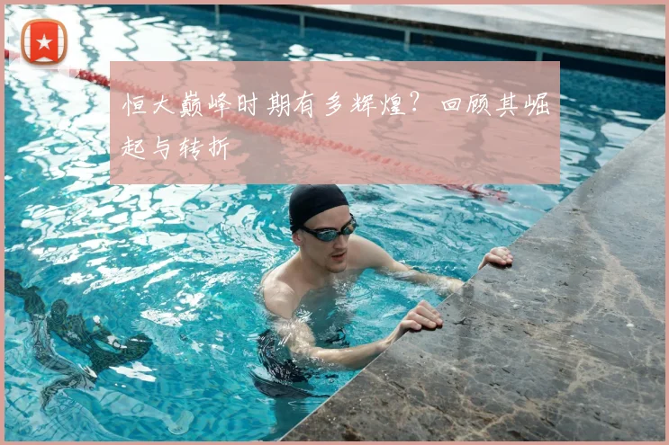 恒大巅峰时期有多辉煌?回顾其崛起与转折