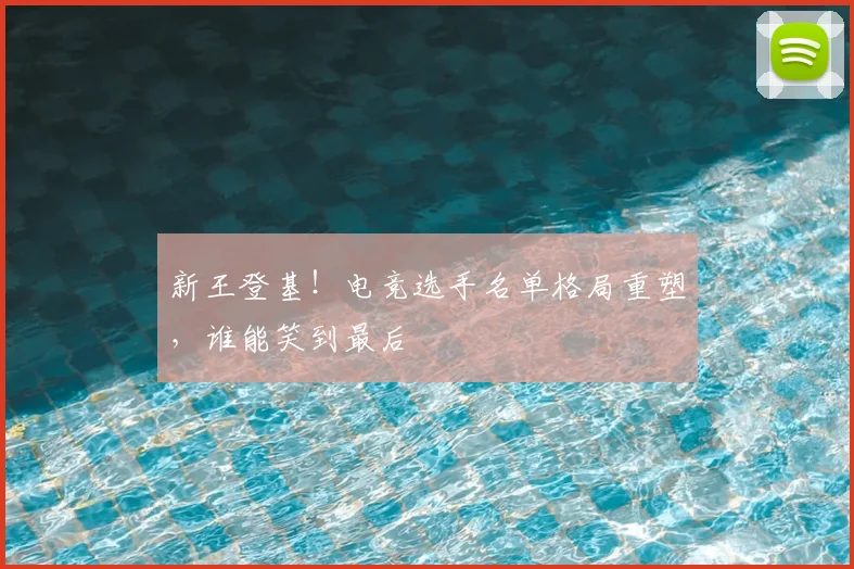 新王登基!电竞选手名单格局重塑,谁能笑到最后
