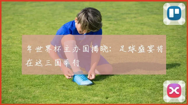 年世界杯主办国揭晓：足球盛宴将在这三国举行