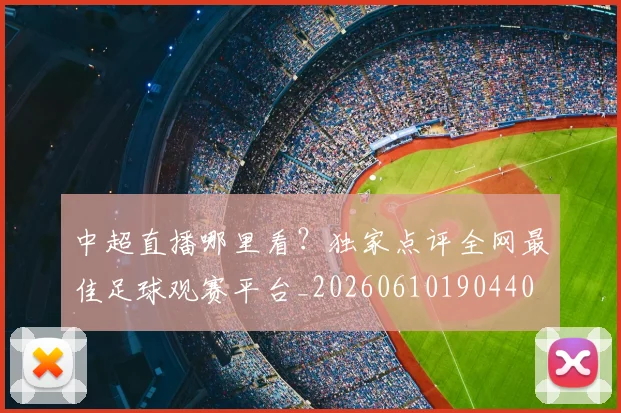 中超直播哪里看?独家点评全网最佳足球观赛平台_20260610190440