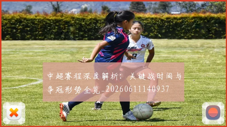中超赛程深度解析：关键战时间与争冠形势全览_20260611140937