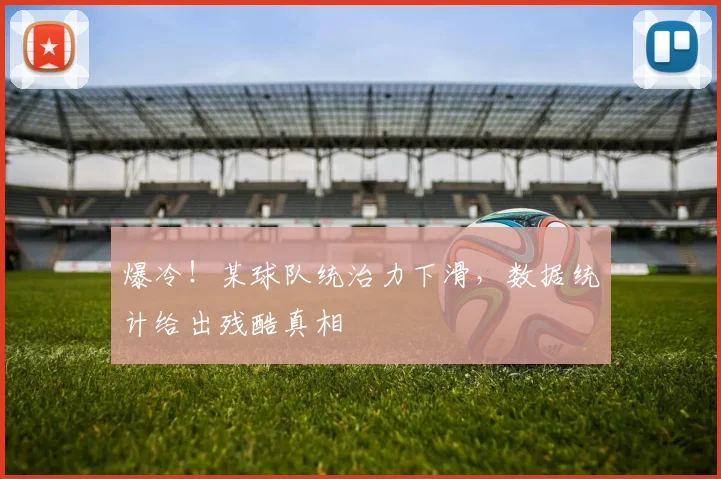 爆冷！某球队统治力下滑，数据统计给出残酷真相