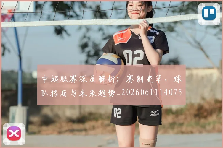 中超联赛深度解析：赛制变革、球队格局与未来趋势_20260611140755