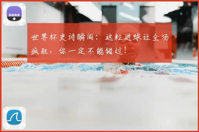 世界杯史诗瞬间:这粒进球让全场疯狂,你一定不能错过!